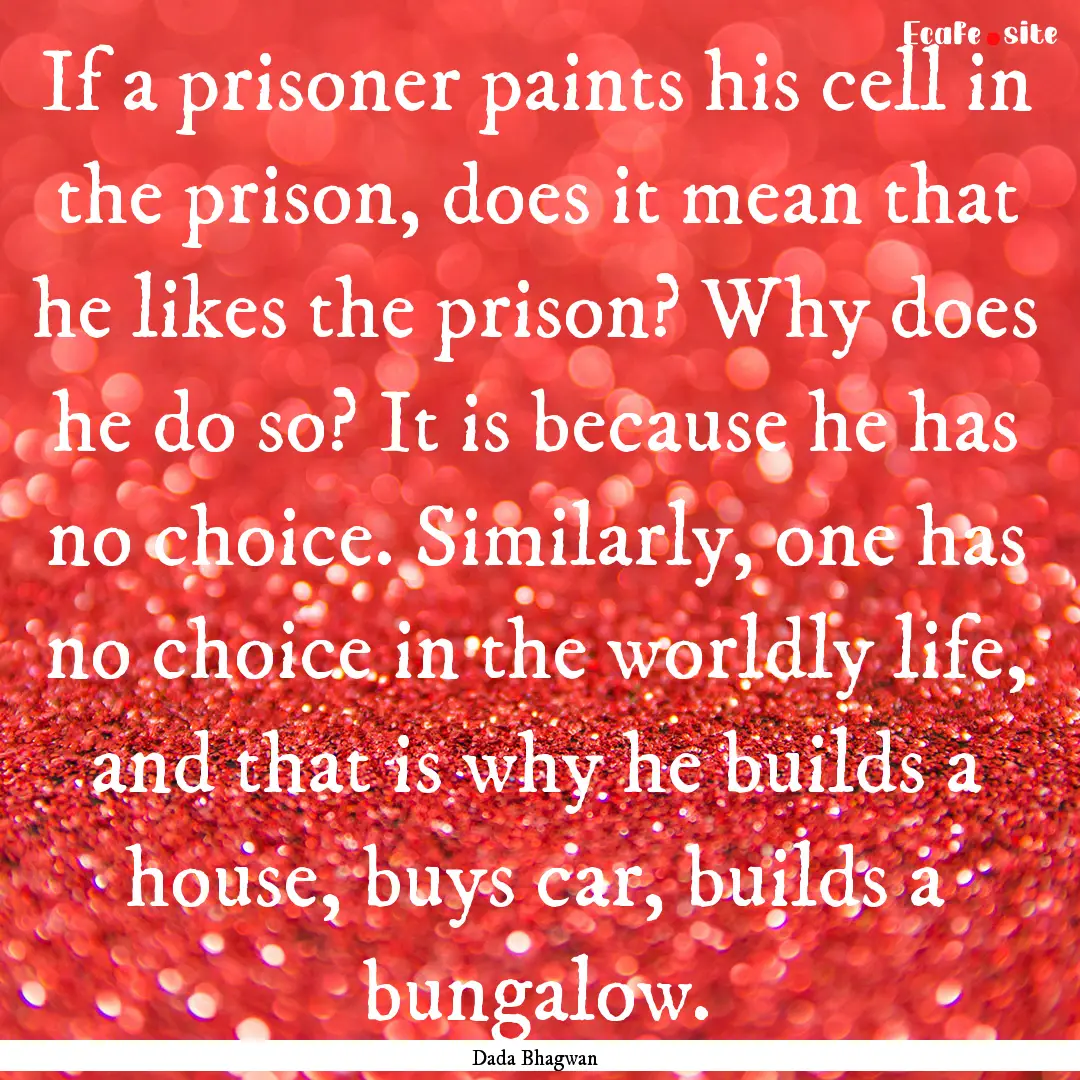 If a prisoner paints his cell in the prison,.... : Quote by Dada Bhagwan