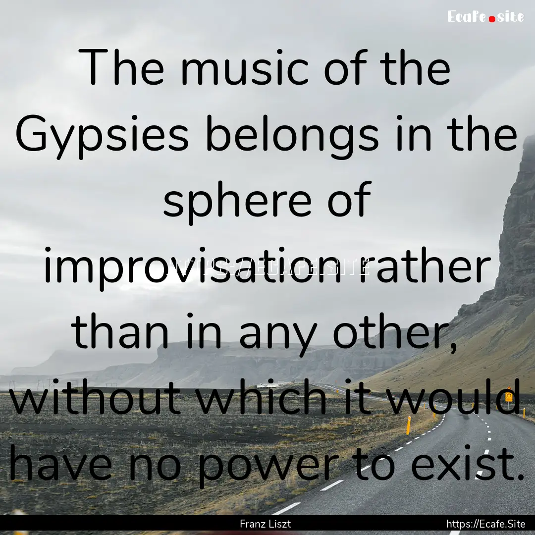 The music of the Gypsies belongs in the sphere.... : Quote by Franz Liszt