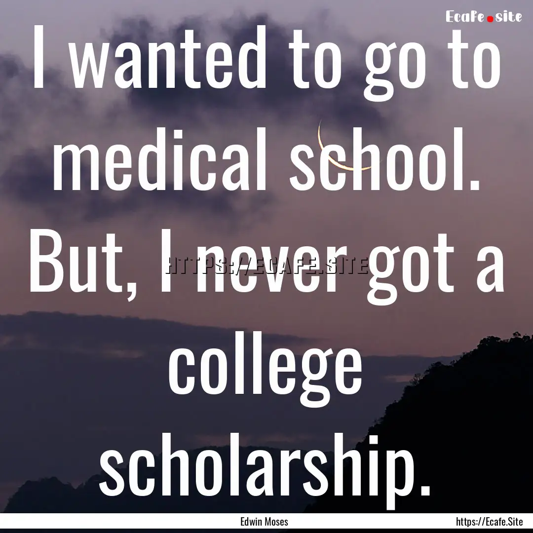 I wanted to go to medical school. But, I.... : Quote by Edwin Moses