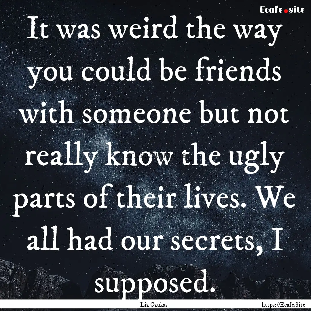 It was weird the way you could be friends.... : Quote by Liz Czukas