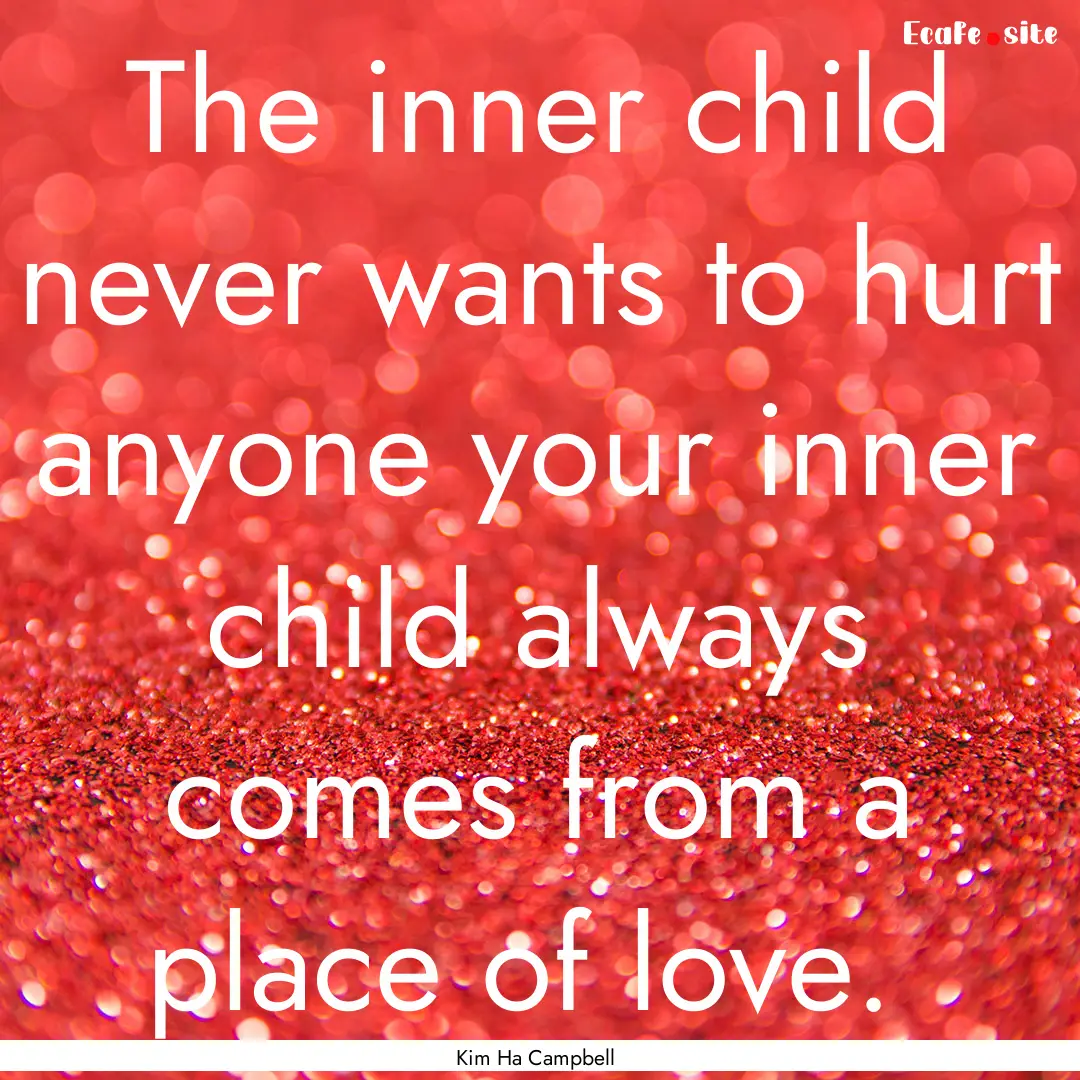 The inner child never wants to hurt anyone.... : Quote by Kim Ha Campbell