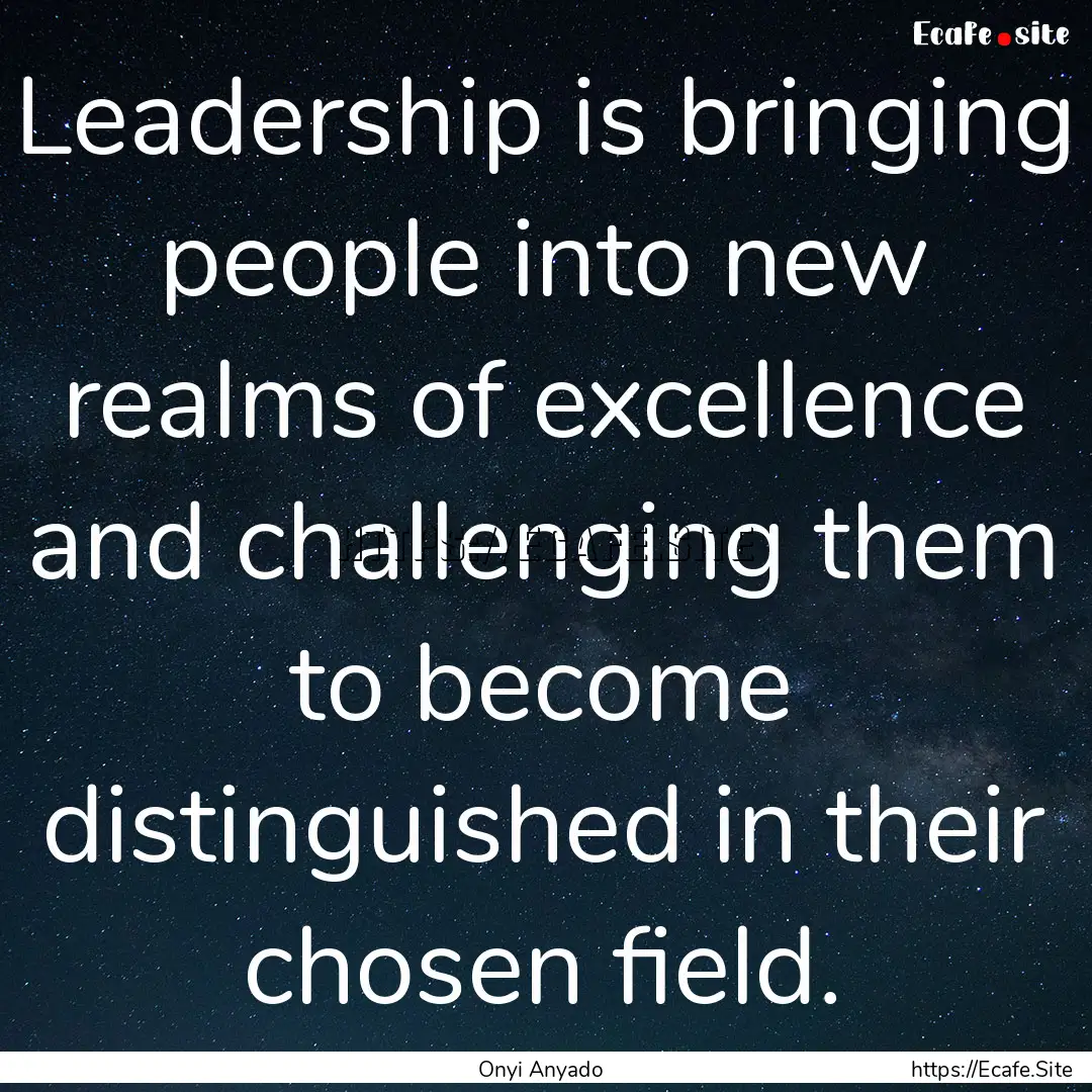 Leadership is bringing people into new realms.... : Quote by Onyi Anyado