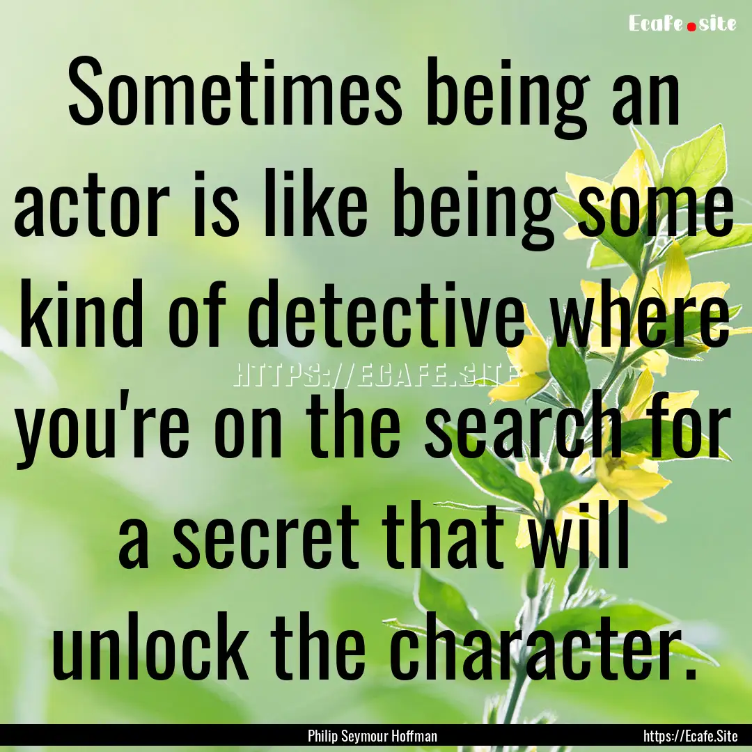 Sometimes being an actor is like being some.... : Quote by Philip Seymour Hoffman