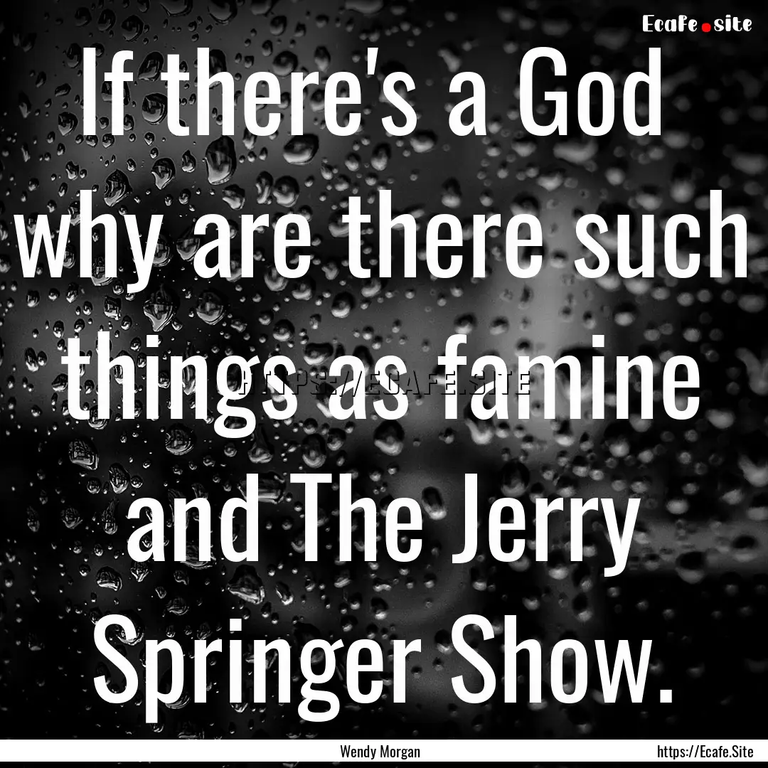 If there's a God why are there such things.... : Quote by Wendy Morgan