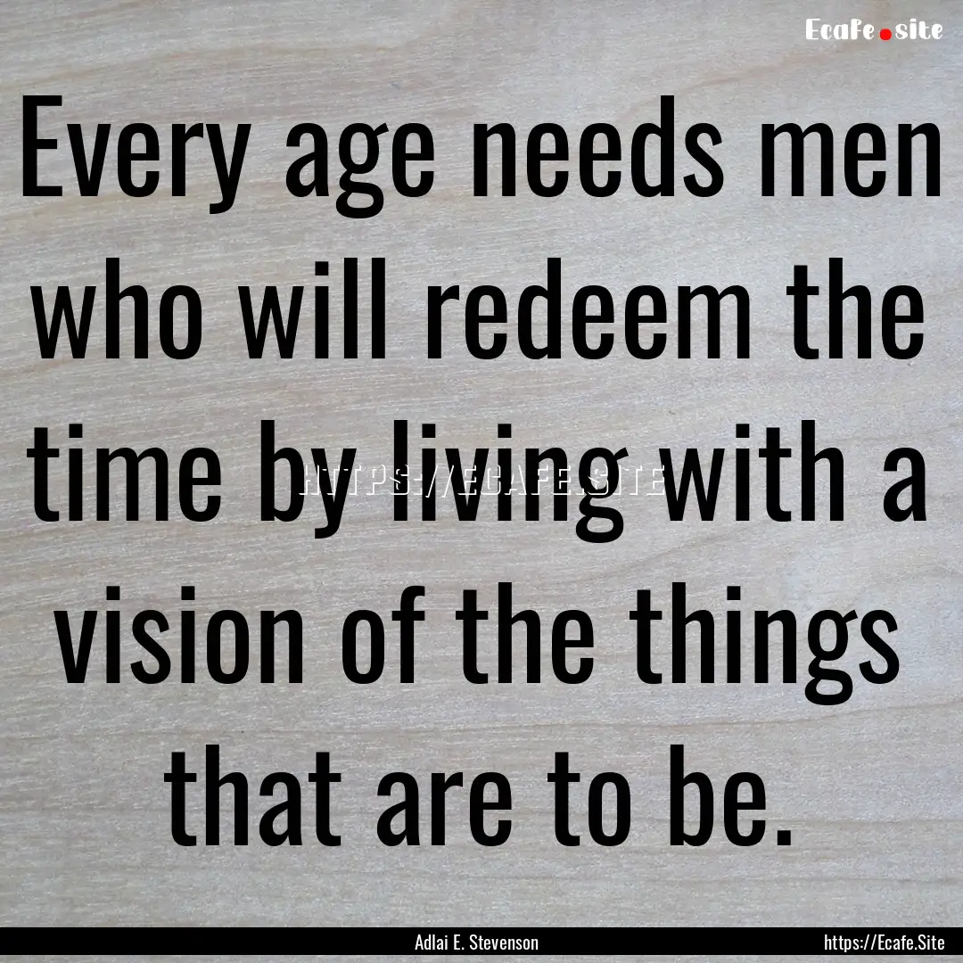 Every age needs men who will redeem the time.... : Quote by Adlai E. Stevenson