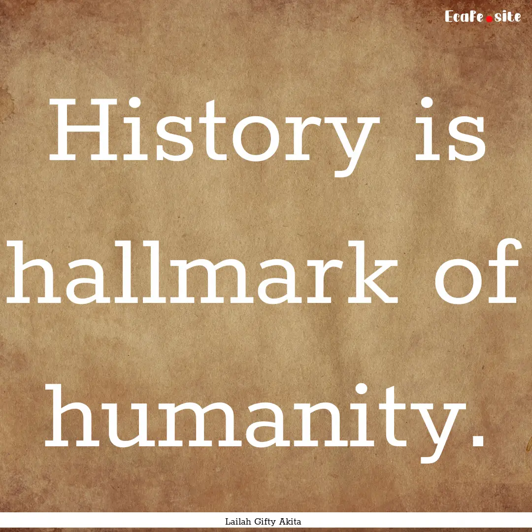 History is hallmark of humanity. : Quote by Lailah Gifty Akita