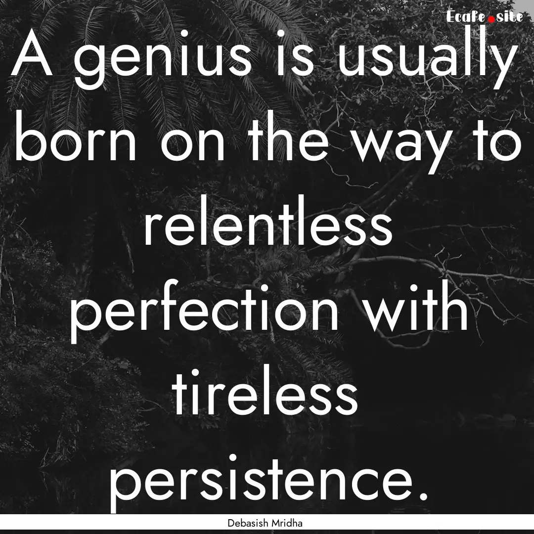 A genius is usually born on the way to relentless.... : Quote by Debasish Mridha