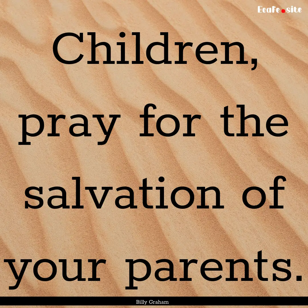 Children, pray for the salvation of your.... : Quote by Billy Graham