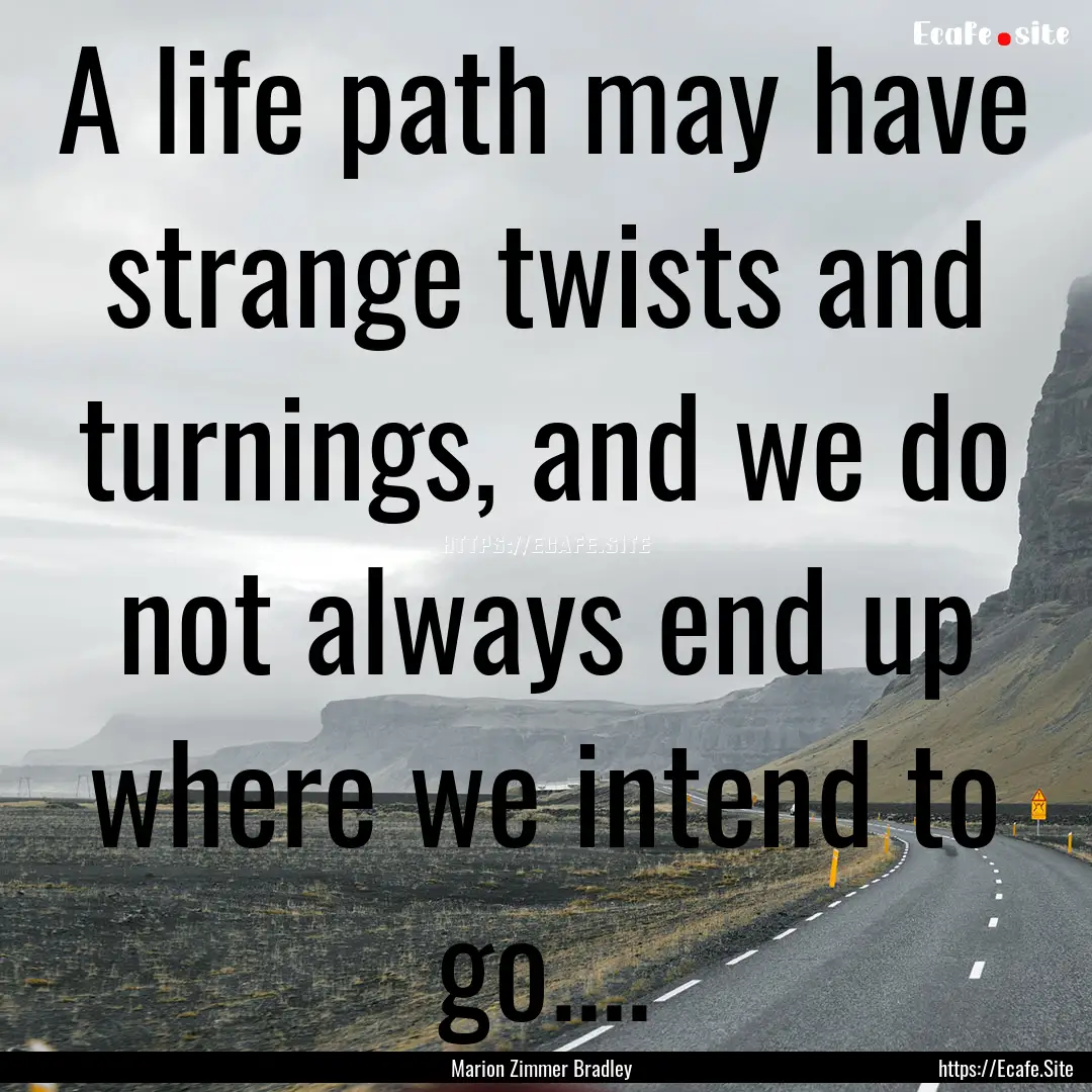  A life path may have strange twists and.... : Quote by Marion Zimmer Bradley