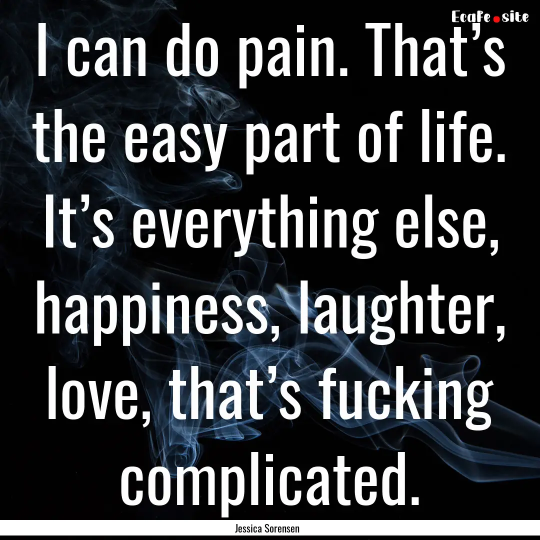 I can do pain. That’s the easy part of.... : Quote by Jessica Sorensen