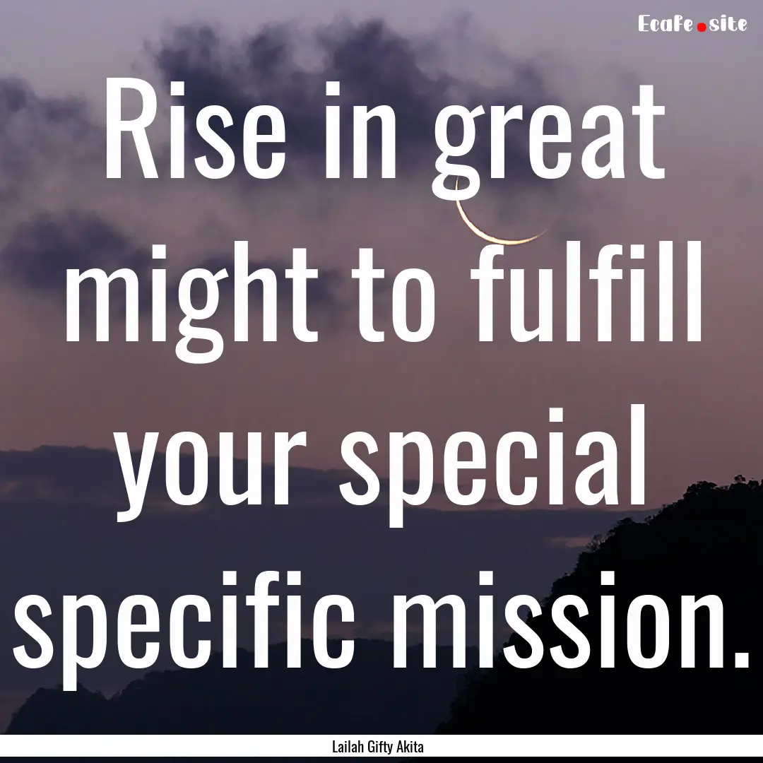 Rise in great might to fulfill your special.... : Quote by Lailah Gifty Akita