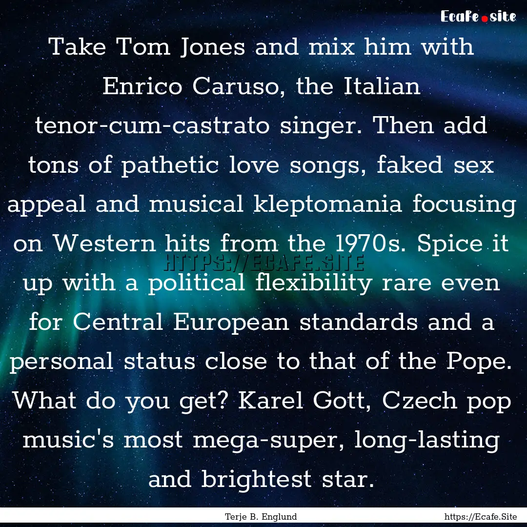 Take Tom Jones and mix him with Enrico Caruso,.... : Quote by Terje B. Englund