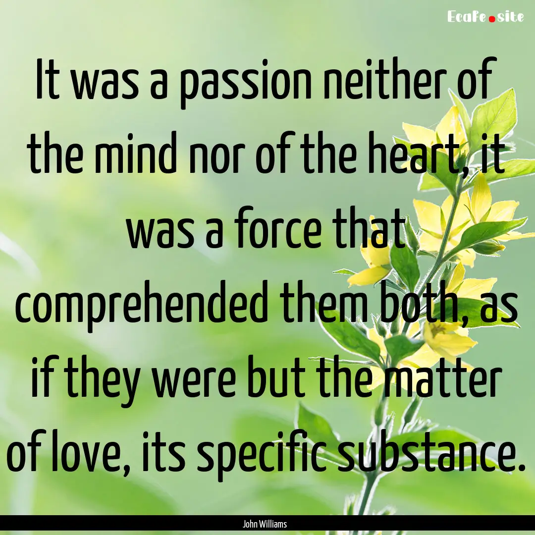 It was a passion neither of the mind nor.... : Quote by John Williams