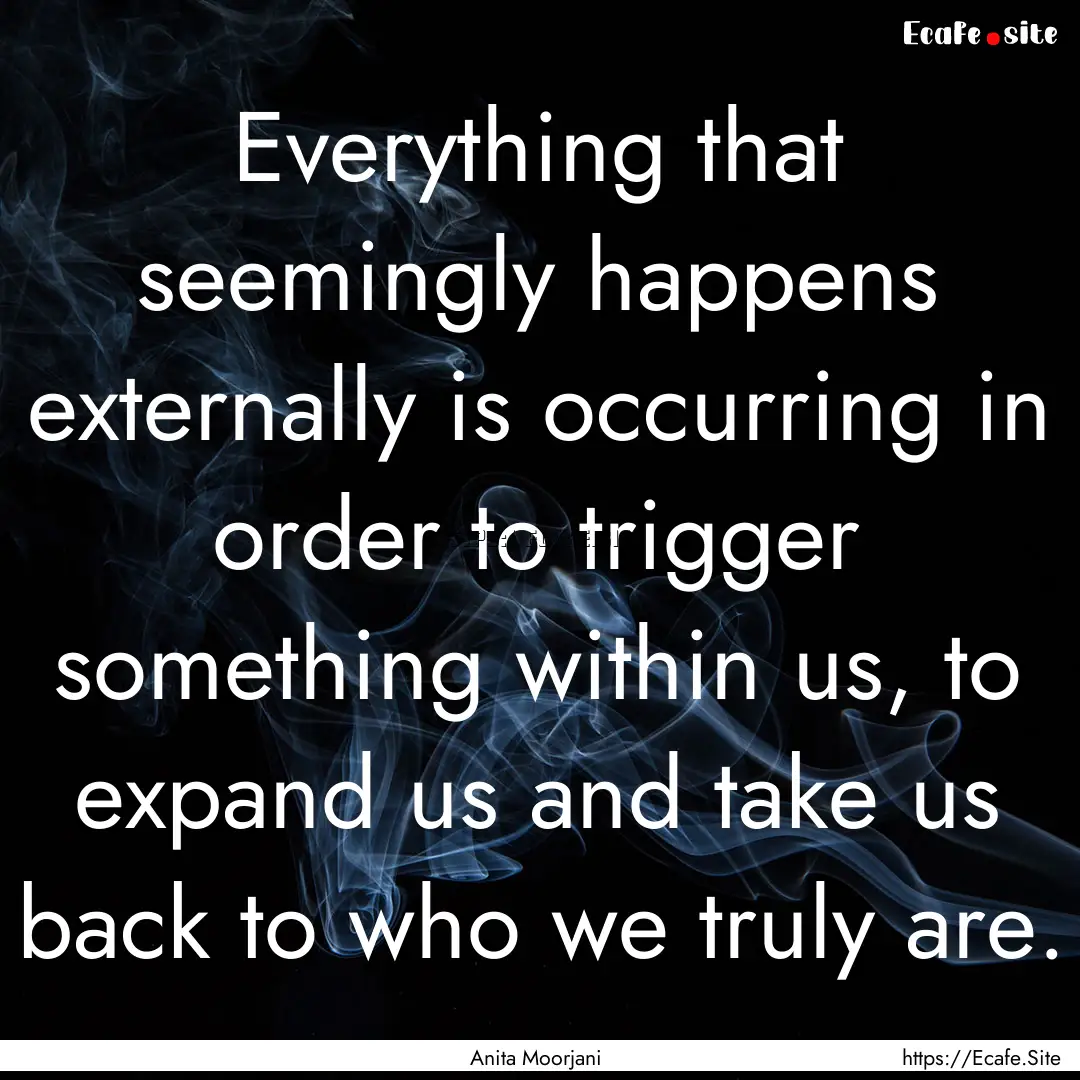 Everything that seemingly happens externally.... : Quote by Anita Moorjani