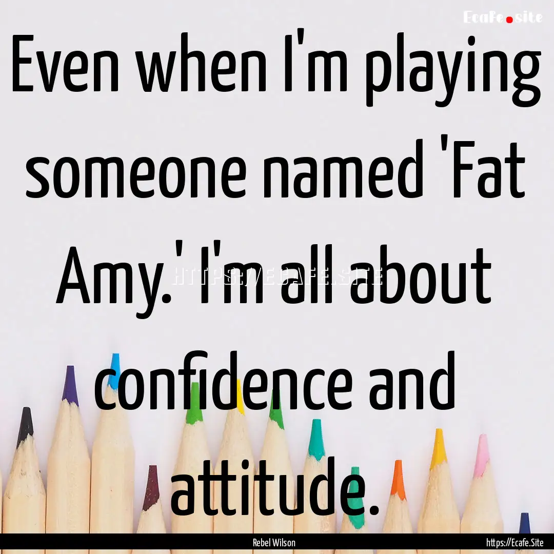 Even when I'm playing someone named 'Fat.... : Quote by Rebel Wilson