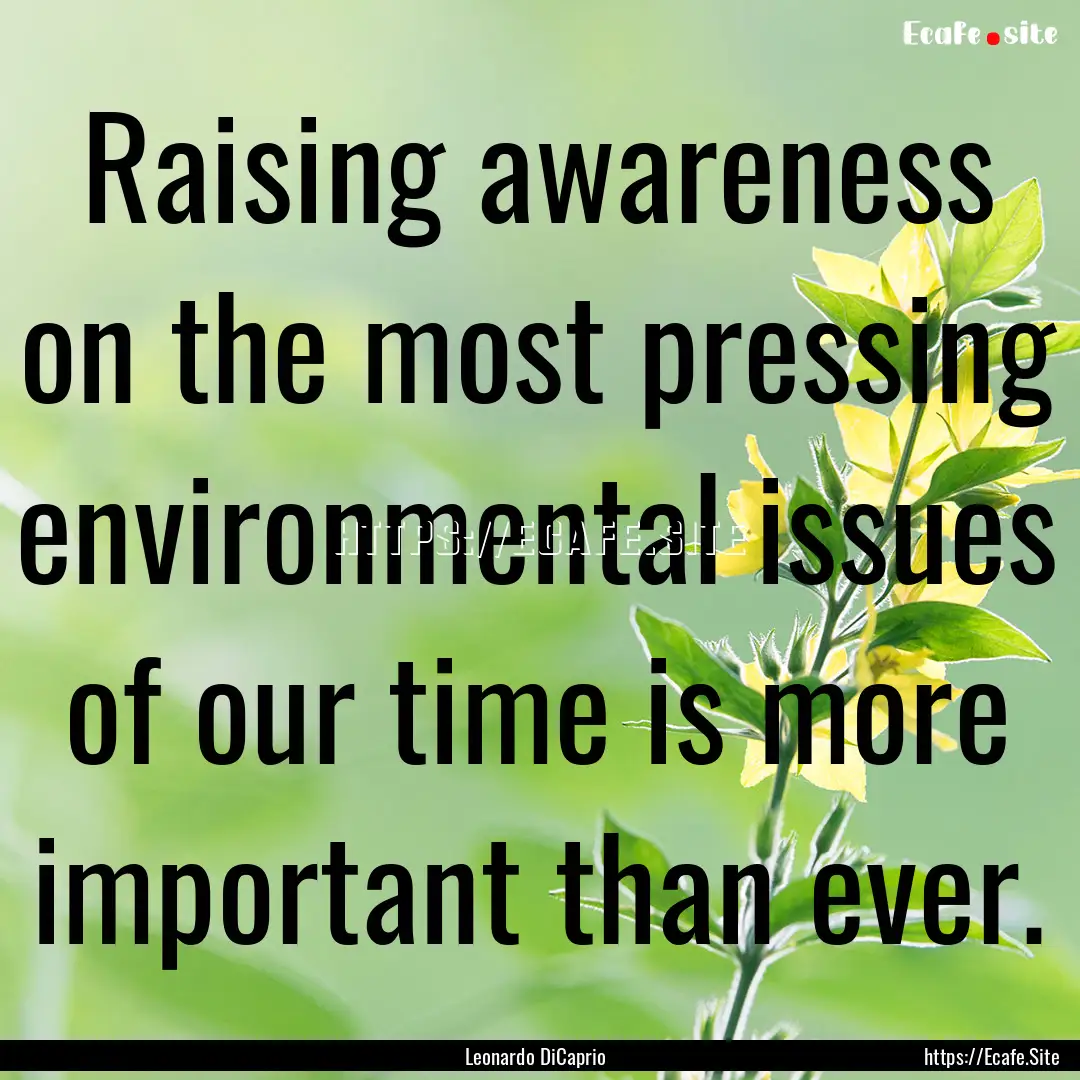 Raising awareness on the most pressing environmental.... : Quote by Leonardo DiCaprio