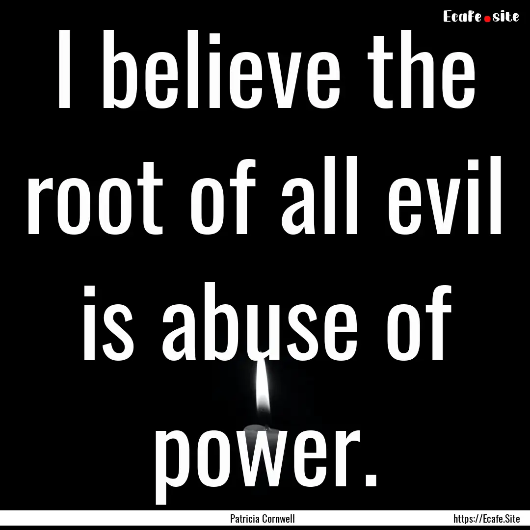 I believe the root of all evil is abuse of.... : Quote by Patricia Cornwell