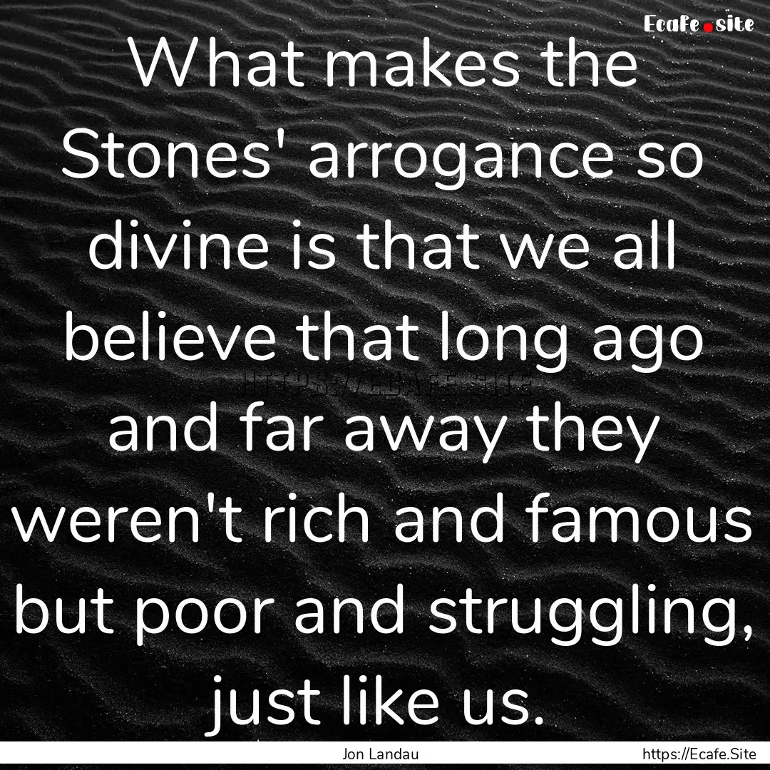 What makes the Stones' arrogance so divine.... : Quote by Jon Landau