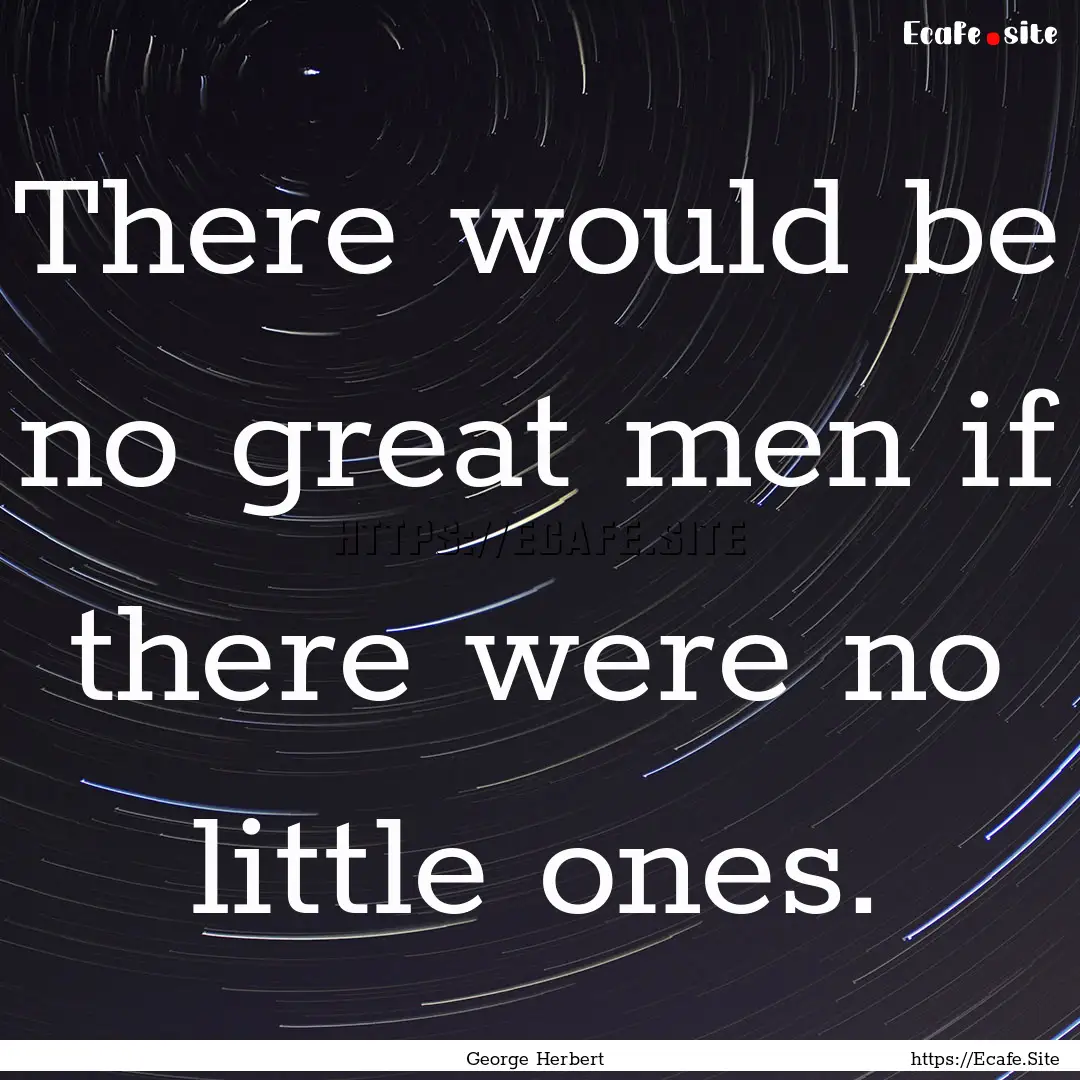 There would be no great men if there were.... : Quote by George Herbert