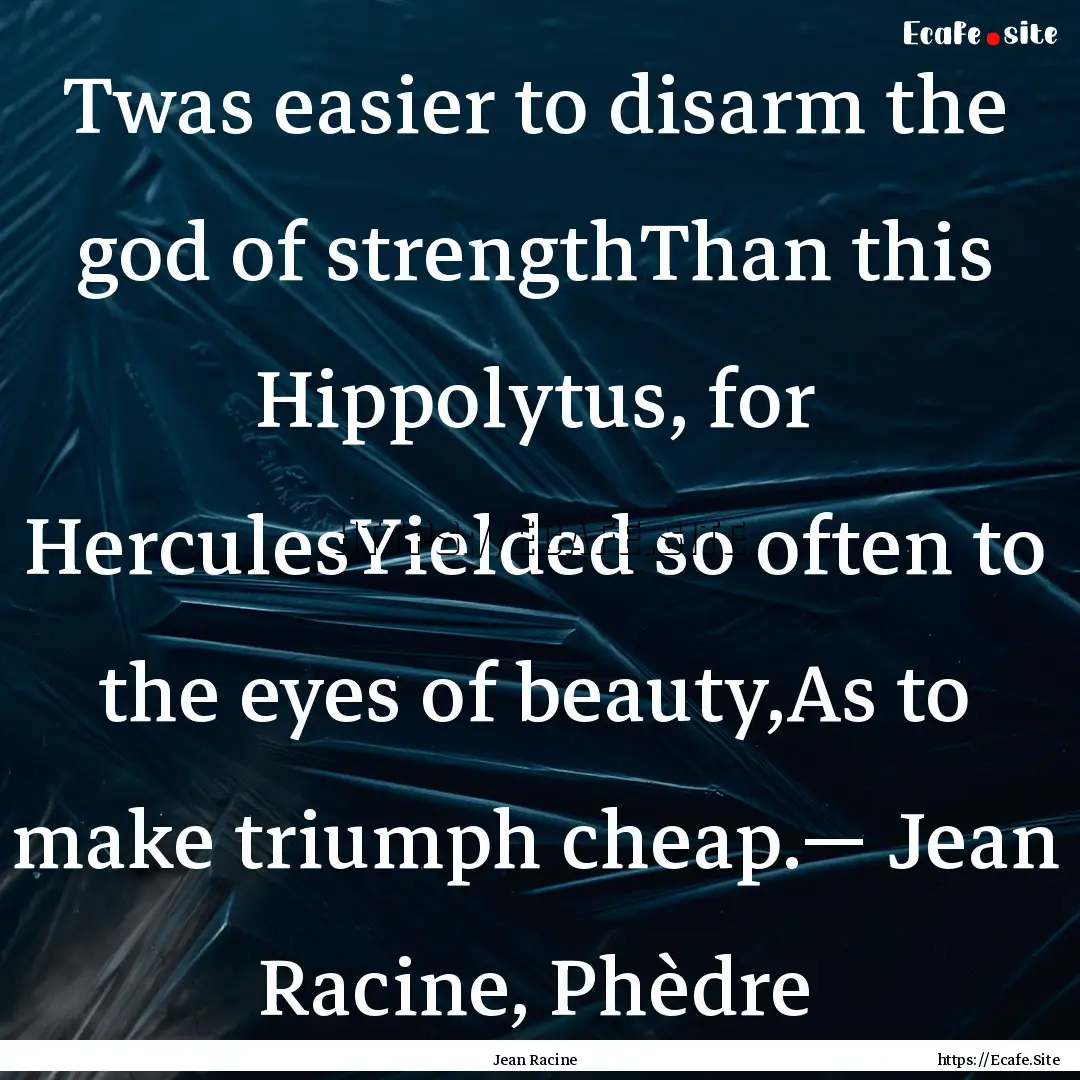 Twas easier to disarm the god of strengthThan.... : Quote by Jean Racine