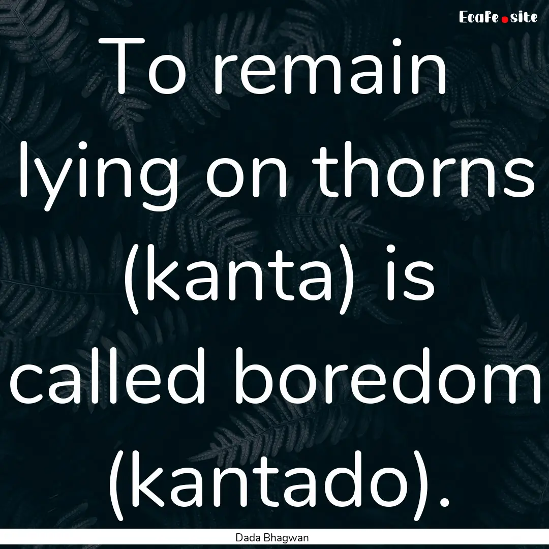 To remain lying on thorns (kanta) is called.... : Quote by Dada Bhagwan