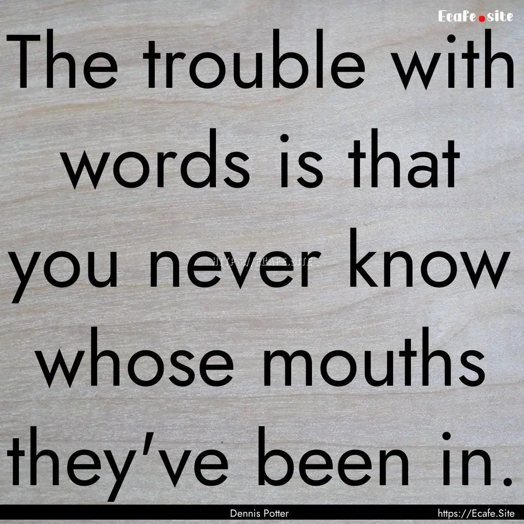 The trouble with words is that you never.... : Quote by Dennis Potter