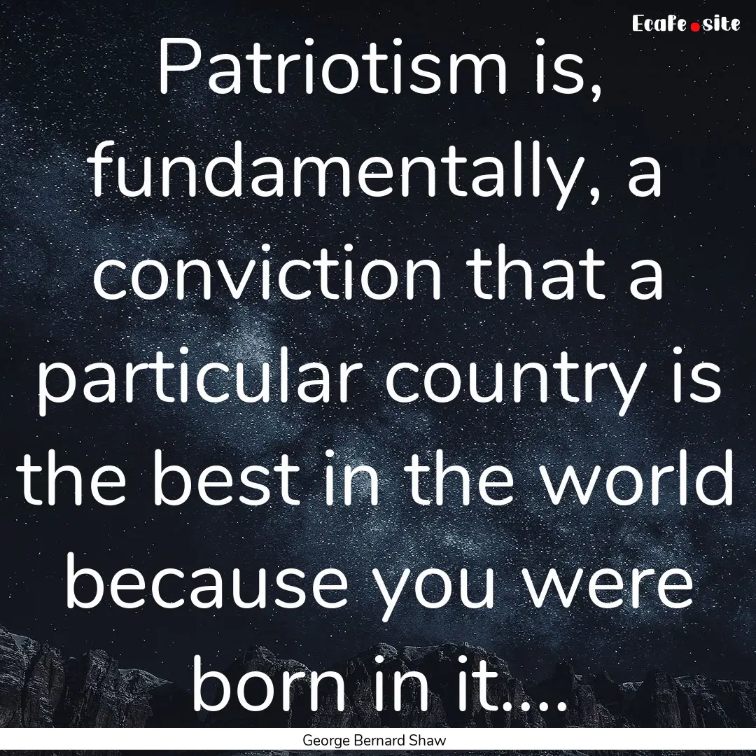 Patriotism is, fundamentally, a conviction.... : Quote by George Bernard Shaw