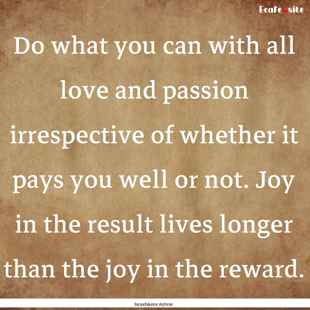 Do what you can with all love and passion.... : Quote by Israelmore Ayivor