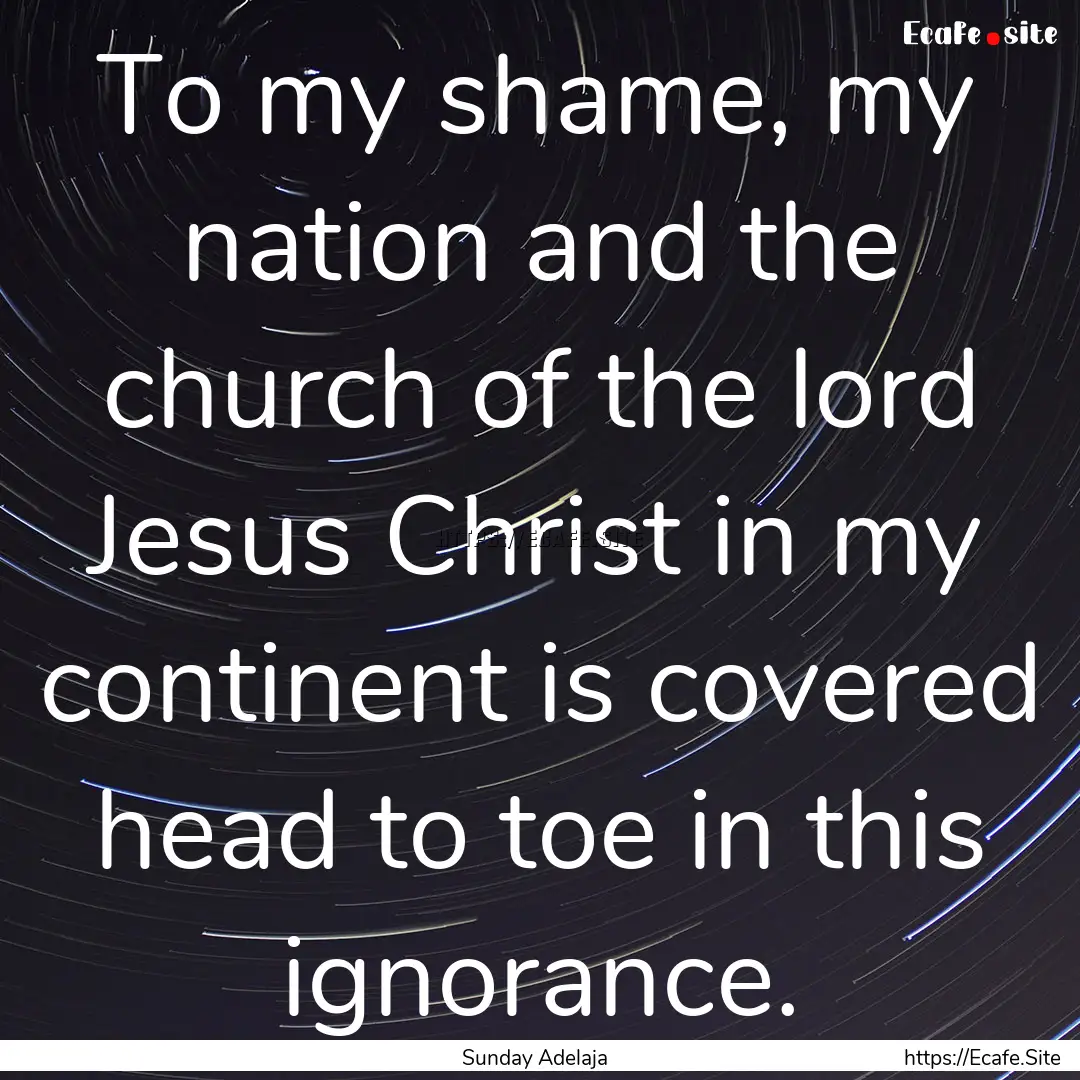 To my shame, my nation and the church of.... : Quote by Sunday Adelaja