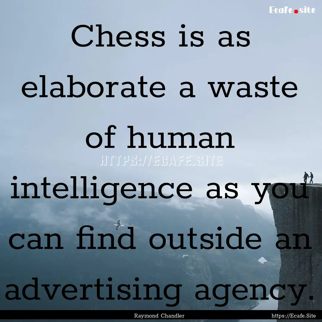 Chess is as elaborate a waste of human intelligence.... : Quote by Raymond Chandler