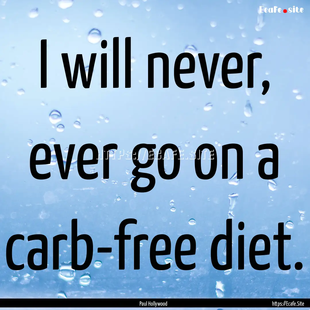 I will never, ever go on a carb-free diet..... : Quote by Paul Hollywood