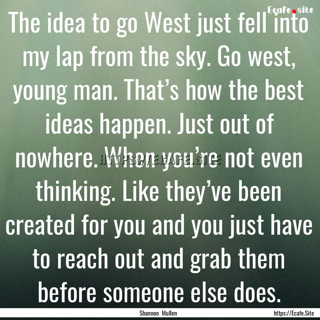 The idea to go West just fell into my lap.... : Quote by Shannon Mullen