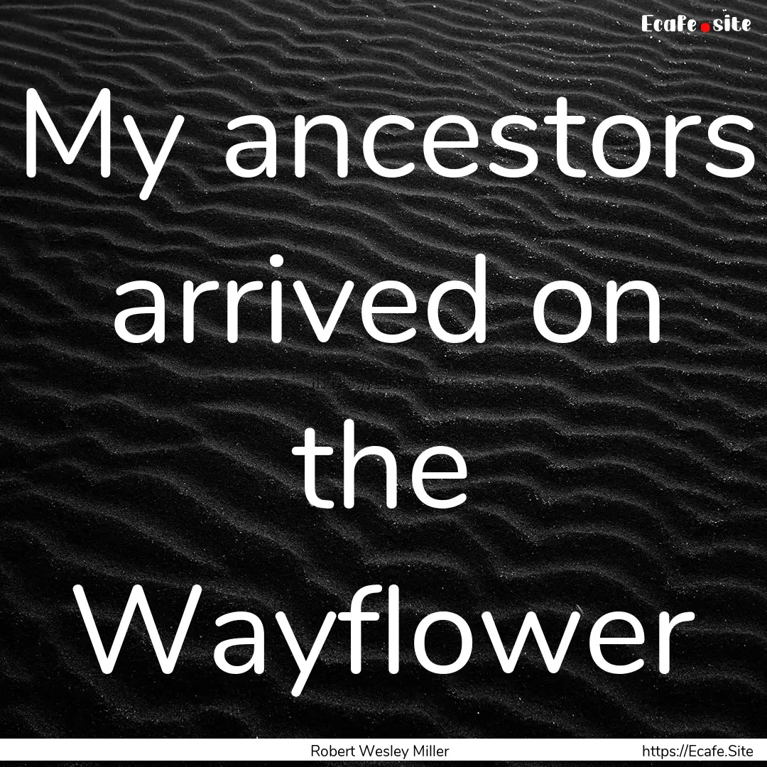 My ancestors arrived on the Wayflower : Quote by Robert Wesley Miller