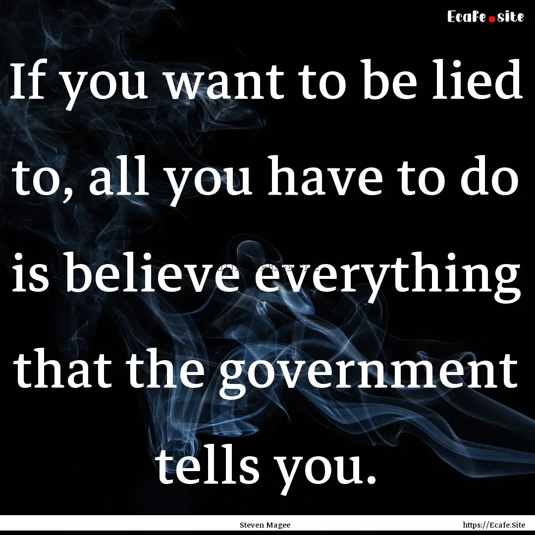 If you want to be lied to, all you have to.... : Quote by Steven Magee