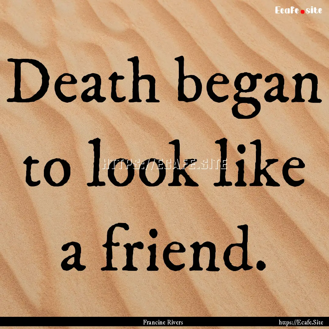 Death began to look like a friend. : Quote by Francine Rivers