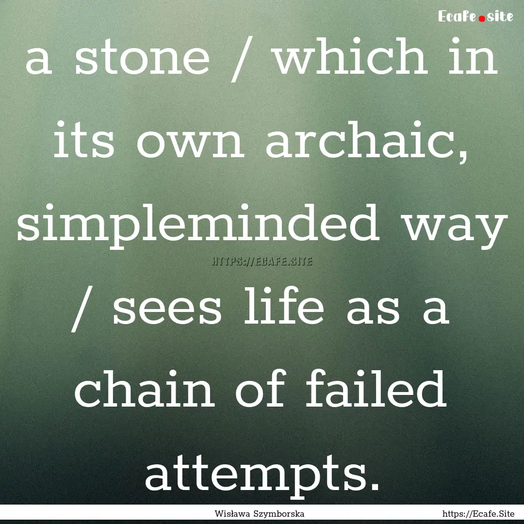 a stone / which in its own archaic, simpleminded.... : Quote by Wisława Szymborska