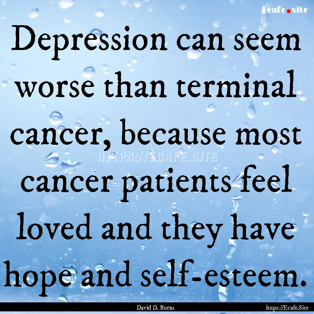 Depression can seem worse than terminal cancer,.... : Quote by David D. Burns