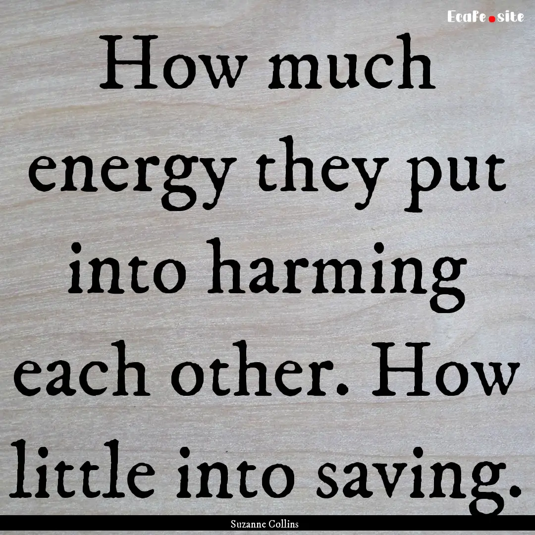 How much energy they put into harming each.... : Quote by Suzanne Collins