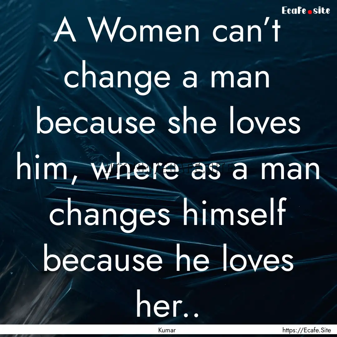 A Women can’t change a man because she.... : Quote by Kumar