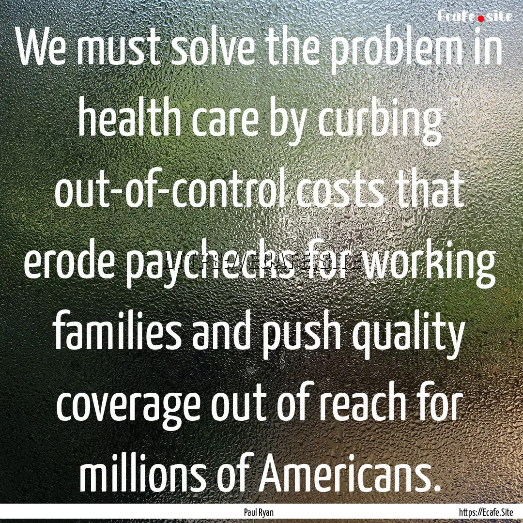 We must solve the problem in health care.... : Quote by Paul Ryan