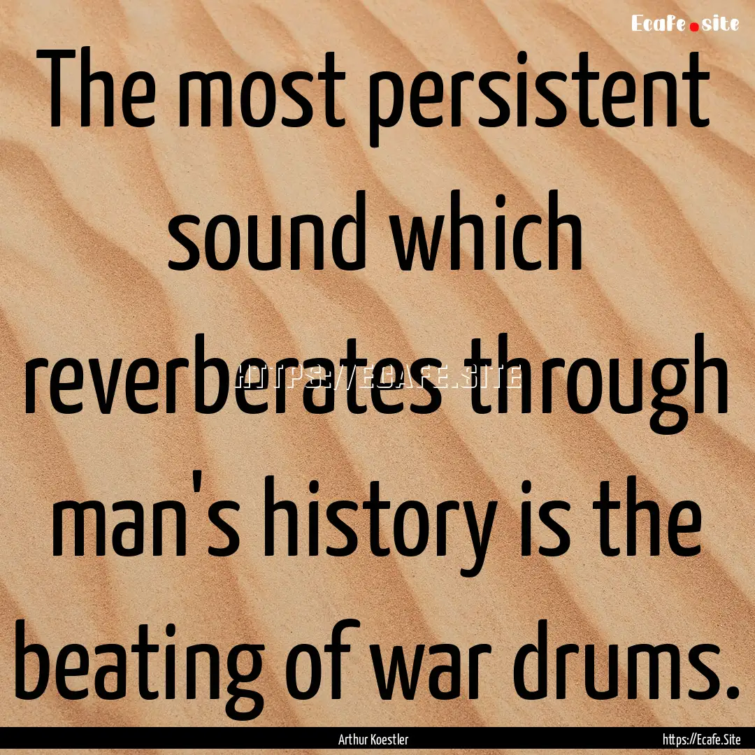 The most persistent sound which reverberates.... : Quote by Arthur Koestler