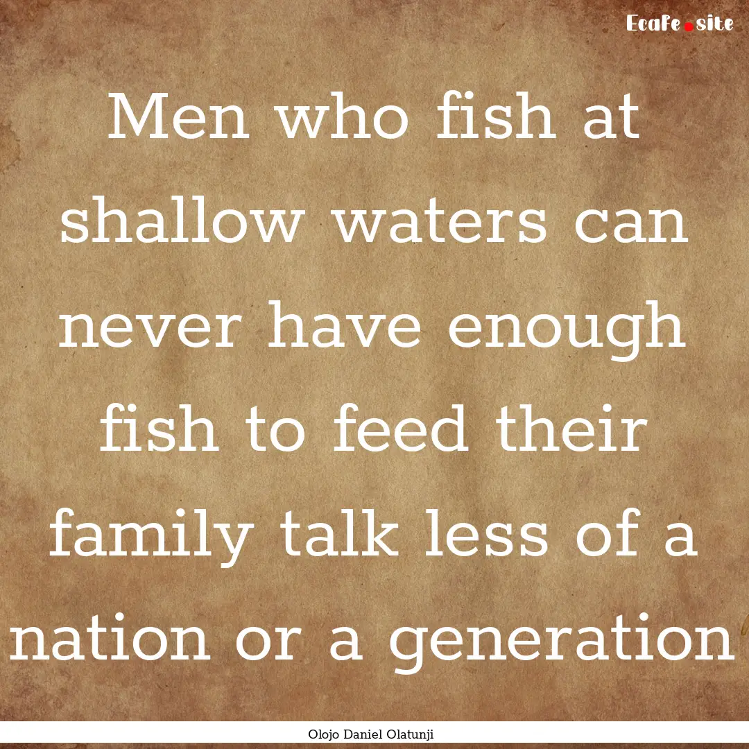 Men who fish at shallow waters can never.... : Quote by Olojo Daniel Olatunji