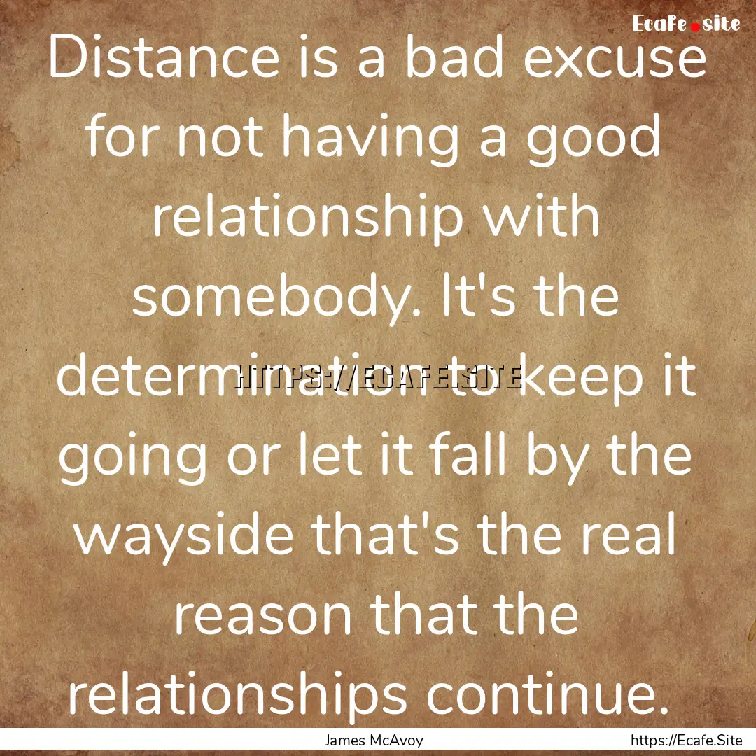 Distance is a bad excuse for not having a.... : Quote by James McAvoy