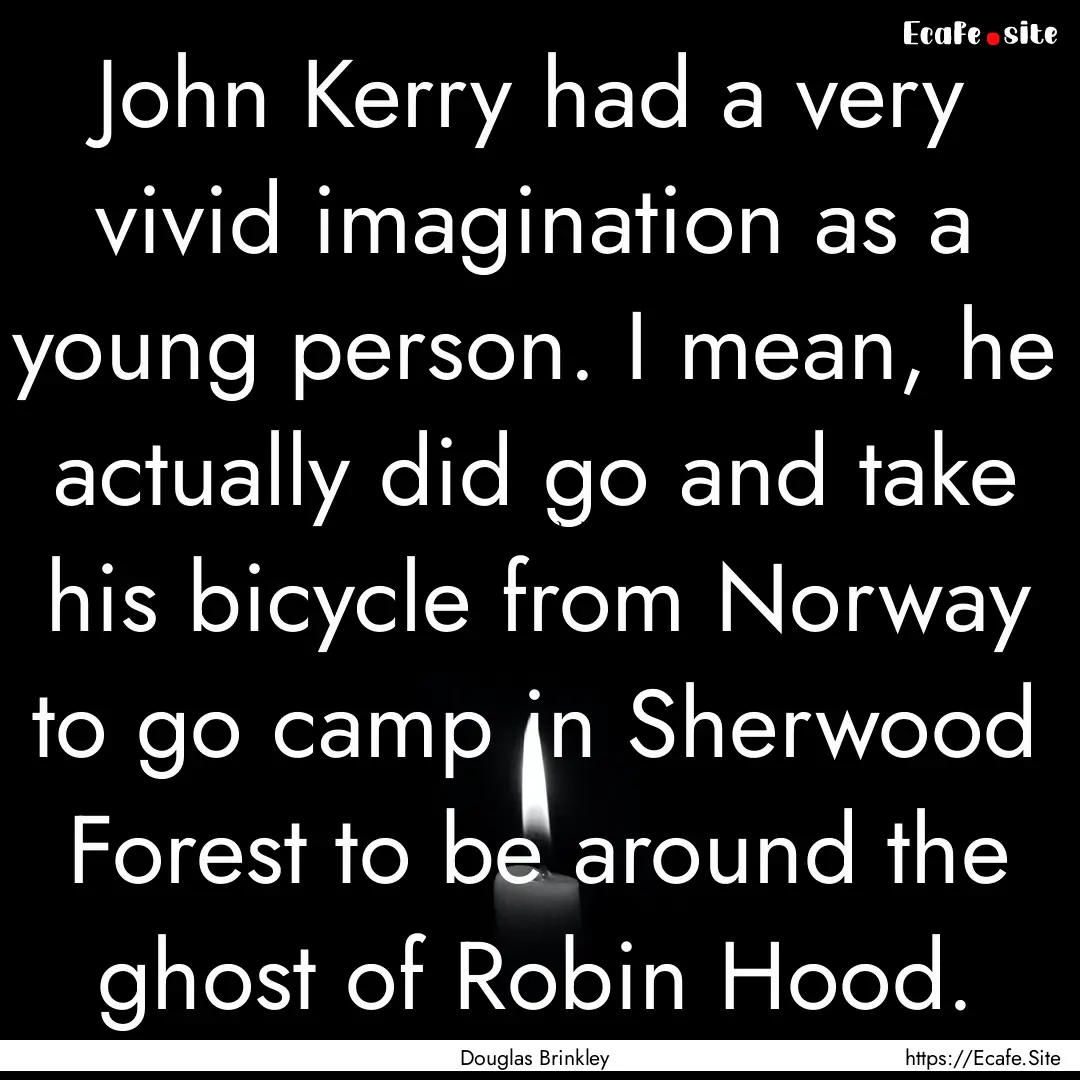 John Kerry had a very vivid imagination as.... : Quote by Douglas Brinkley