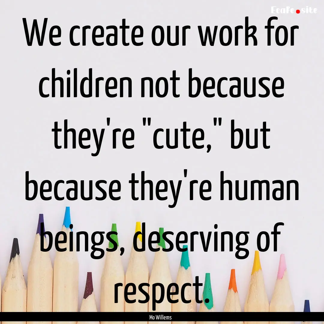 We create our work for children not because.... : Quote by Mo Willems