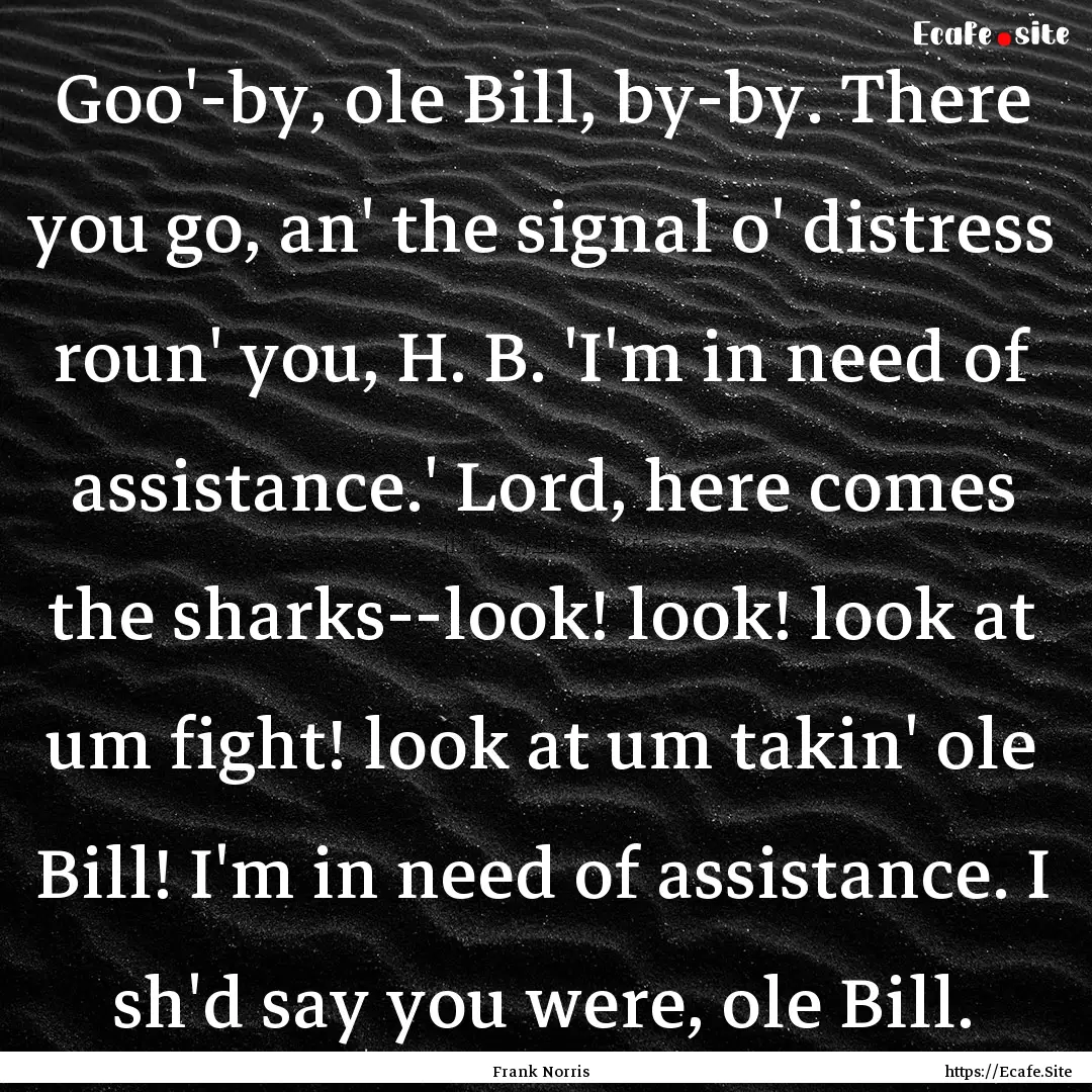 Goo'-by, ole Bill, by-by. There you go, an'.... : Quote by Frank Norris