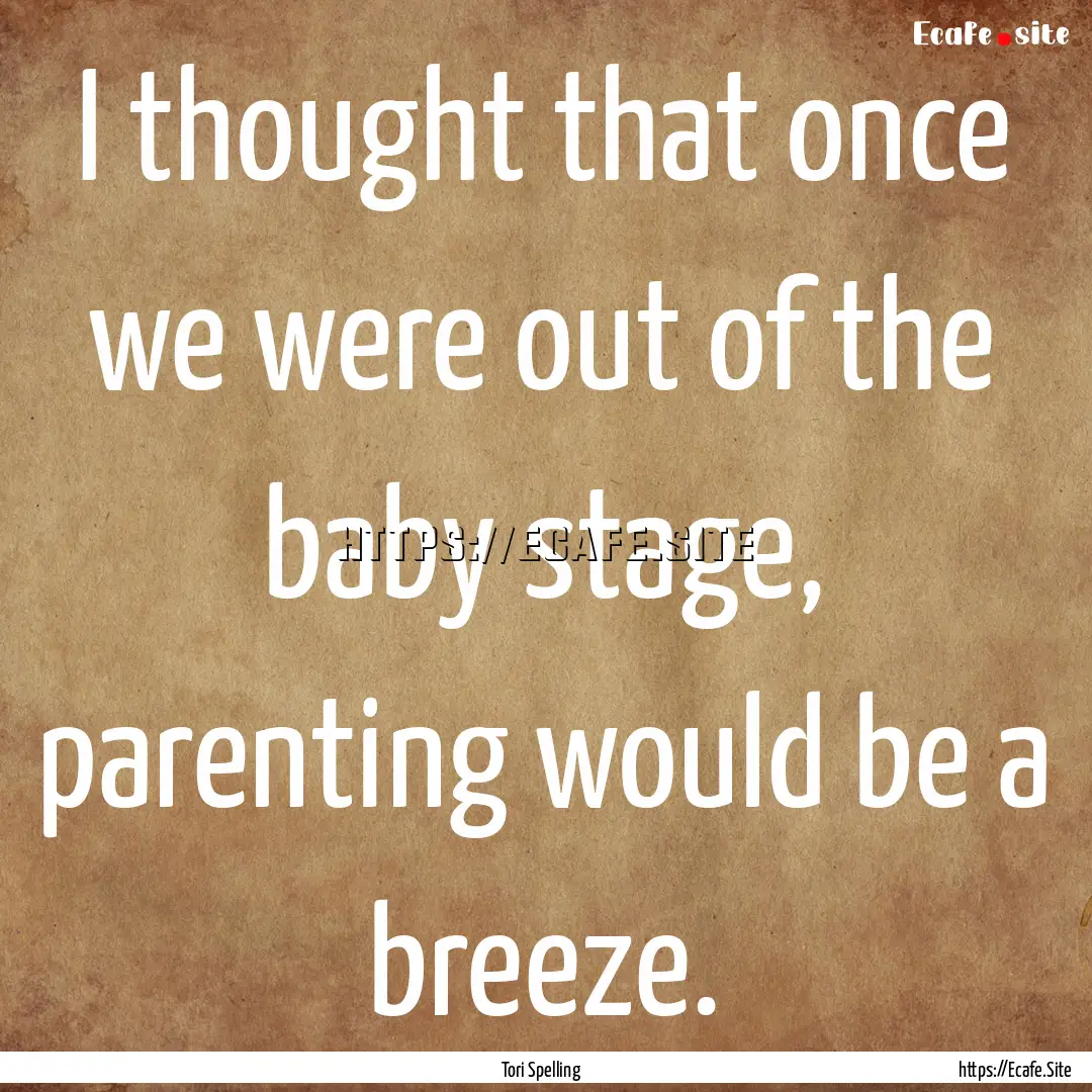 I thought that once we were out of the baby.... : Quote by Tori Spelling