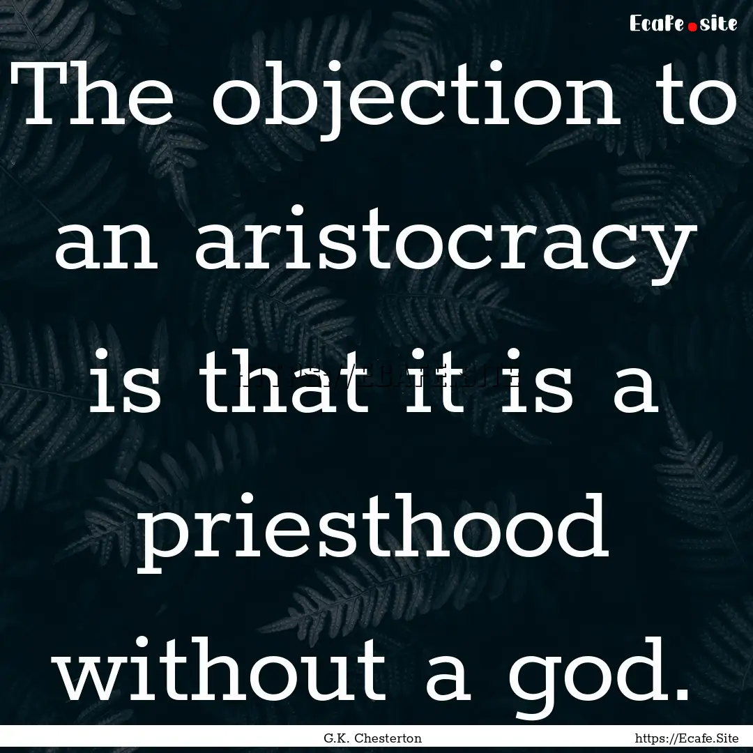 The objection to an aristocracy is that it.... : Quote by G.K. Chesterton