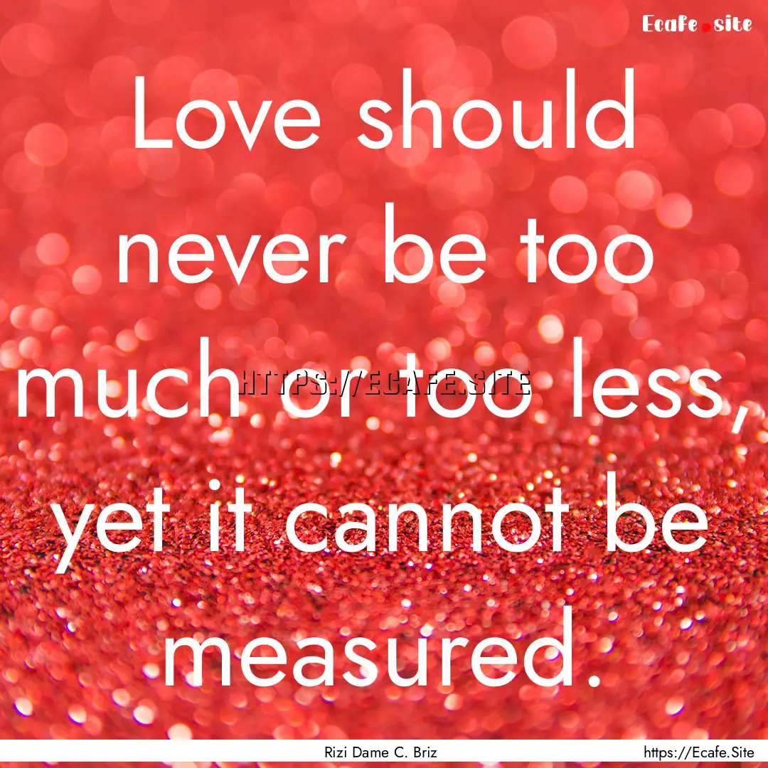 Love should never be too much or too less,.... : Quote by Rizi Dame C. Briz