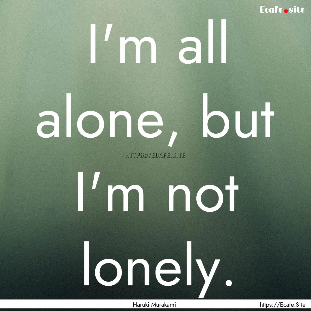 I'm all alone, but I'm not lonely. : Quote by Haruki Murakami